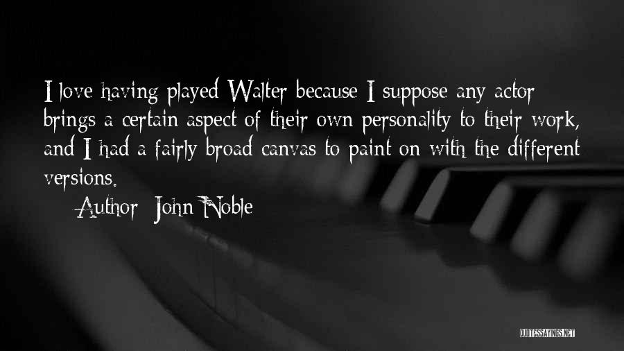 John Noble Quotes: I Love Having Played Walter Because I Suppose Any Actor Brings A Certain Aspect Of Their Own Personality To Their