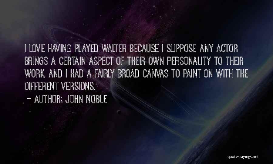 John Noble Quotes: I Love Having Played Walter Because I Suppose Any Actor Brings A Certain Aspect Of Their Own Personality To Their