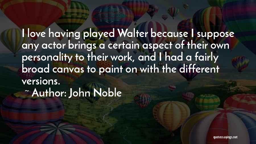 John Noble Quotes: I Love Having Played Walter Because I Suppose Any Actor Brings A Certain Aspect Of Their Own Personality To Their