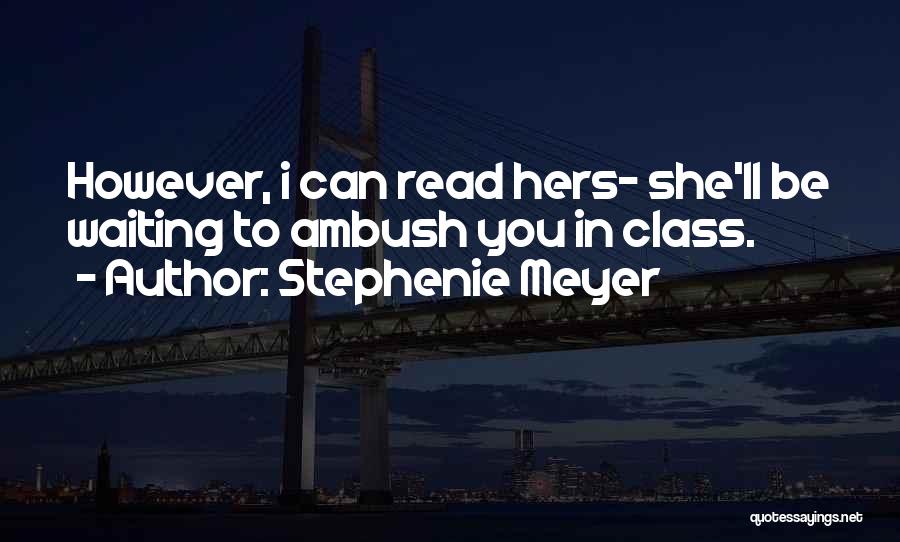 Stephenie Meyer Quotes: However, I Can Read Hers- She'll Be Waiting To Ambush You In Class.