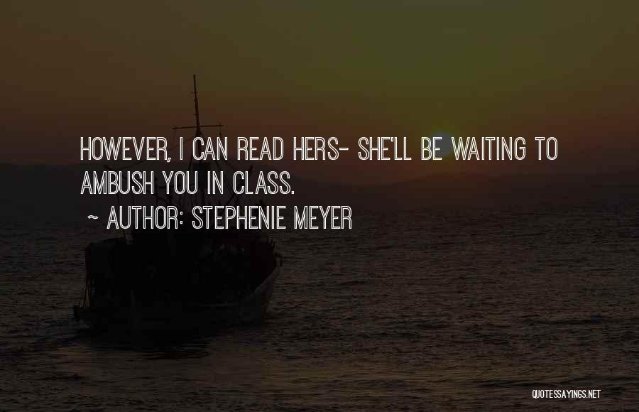 Stephenie Meyer Quotes: However, I Can Read Hers- She'll Be Waiting To Ambush You In Class.