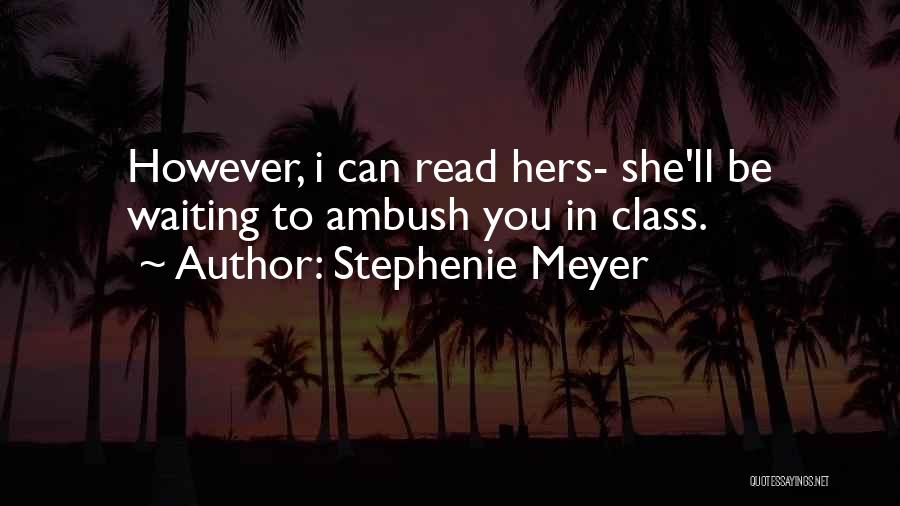 Stephenie Meyer Quotes: However, I Can Read Hers- She'll Be Waiting To Ambush You In Class.