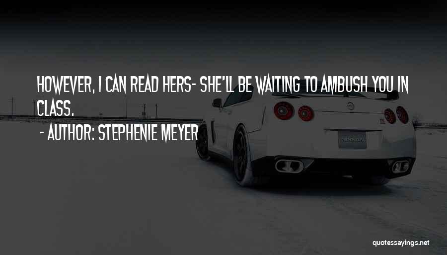 Stephenie Meyer Quotes: However, I Can Read Hers- She'll Be Waiting To Ambush You In Class.