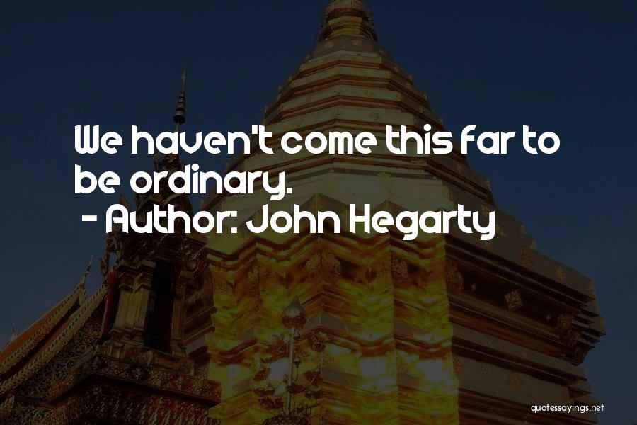 John Hegarty Quotes: We Haven't Come This Far To Be Ordinary.
