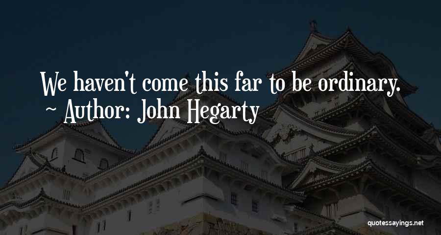 John Hegarty Quotes: We Haven't Come This Far To Be Ordinary.