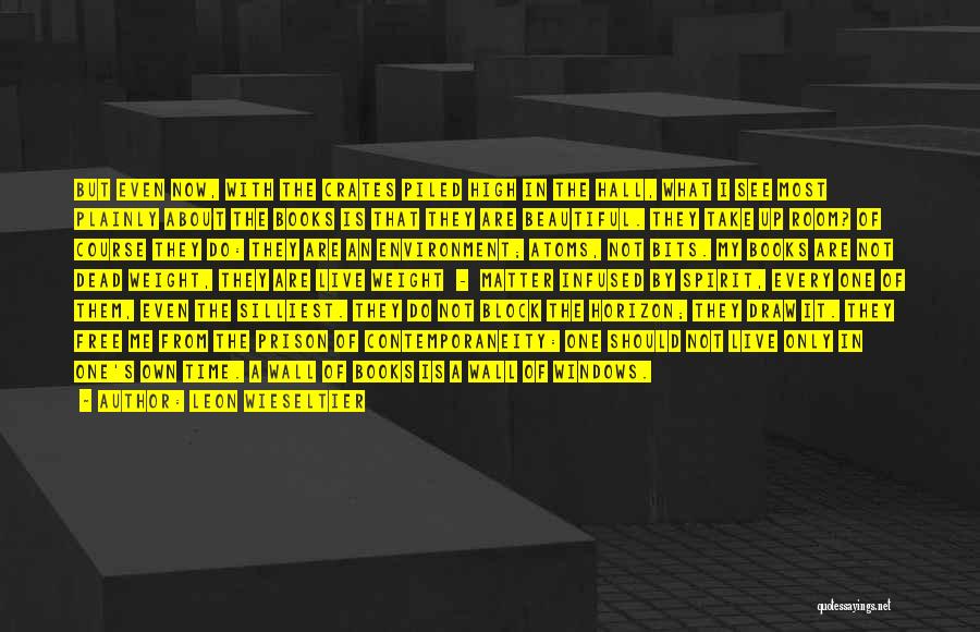 Leon Wieseltier Quotes: But Even Now, With The Crates Piled High In The Hall, What I See Most Plainly About The Books Is