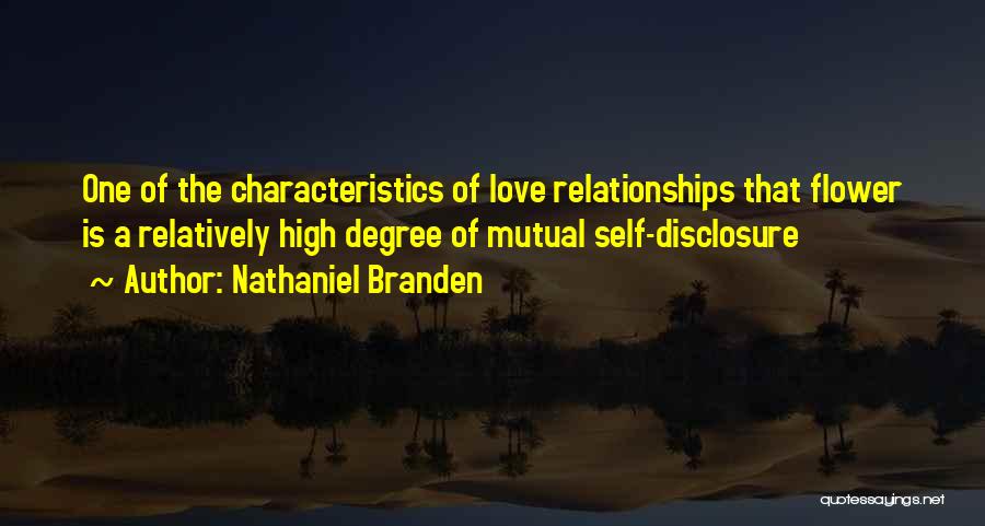 Nathaniel Branden Quotes: One Of The Characteristics Of Love Relationships That Flower Is A Relatively High Degree Of Mutual Self-disclosure