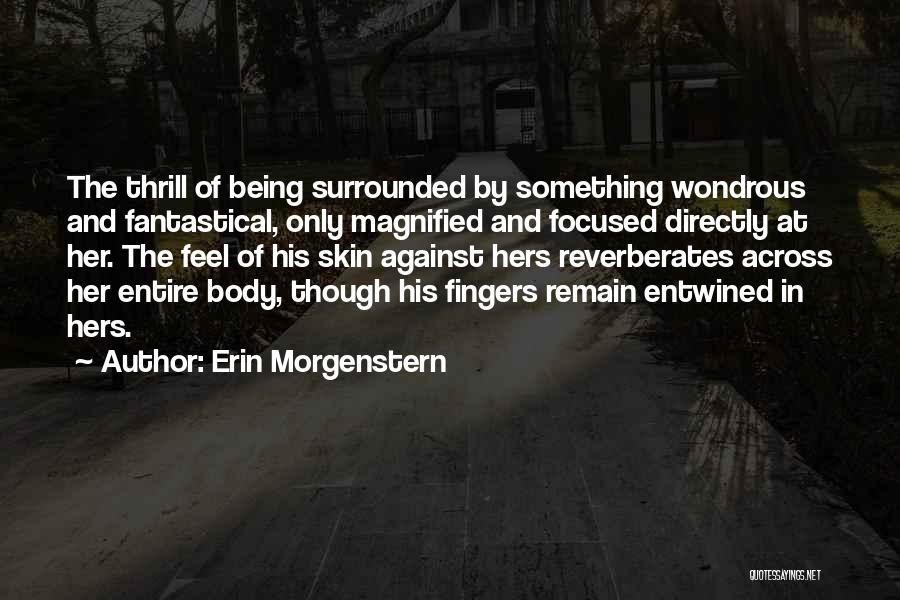 Erin Morgenstern Quotes: The Thrill Of Being Surrounded By Something Wondrous And Fantastical, Only Magnified And Focused Directly At Her. The Feel Of