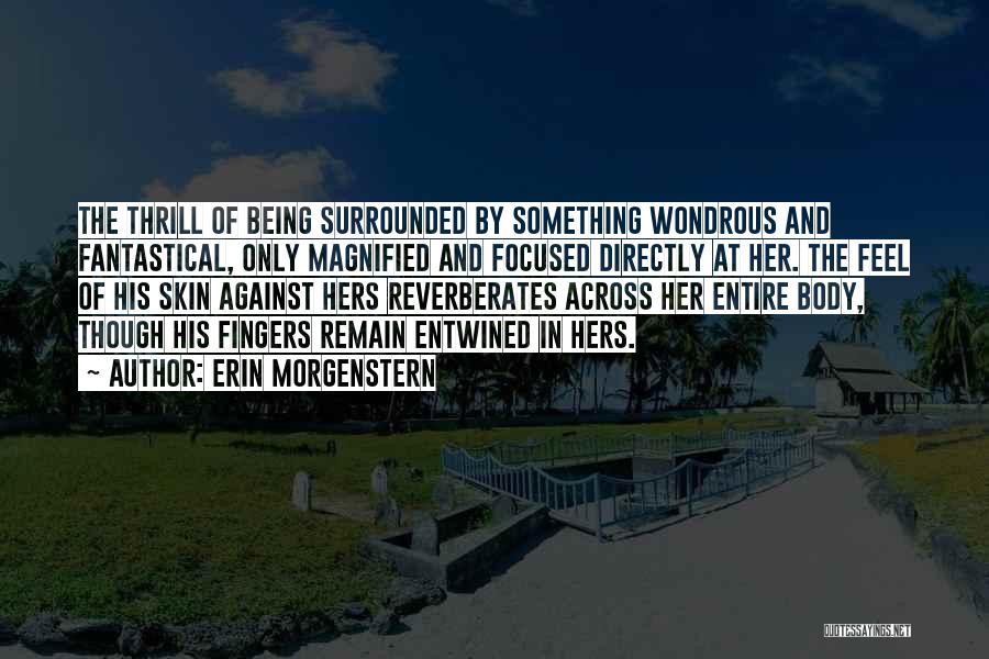 Erin Morgenstern Quotes: The Thrill Of Being Surrounded By Something Wondrous And Fantastical, Only Magnified And Focused Directly At Her. The Feel Of