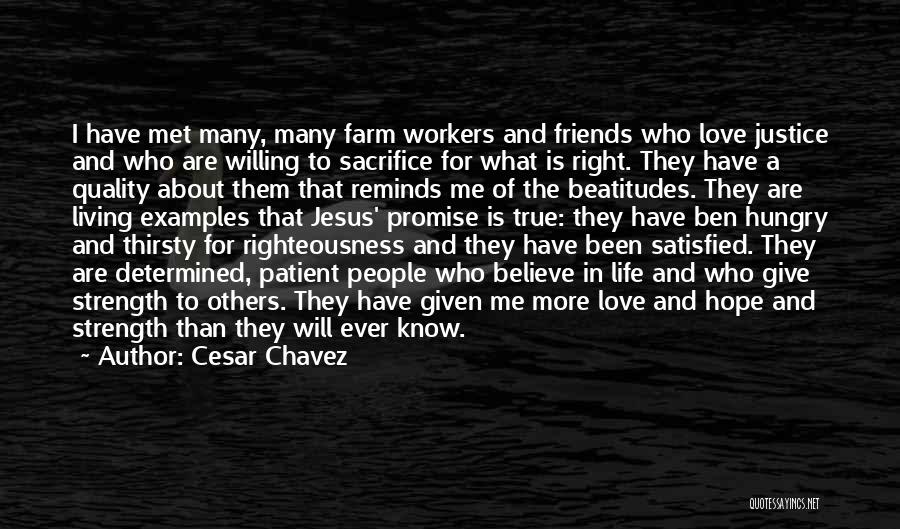 Cesar Chavez Quotes: I Have Met Many, Many Farm Workers And Friends Who Love Justice And Who Are Willing To Sacrifice For What