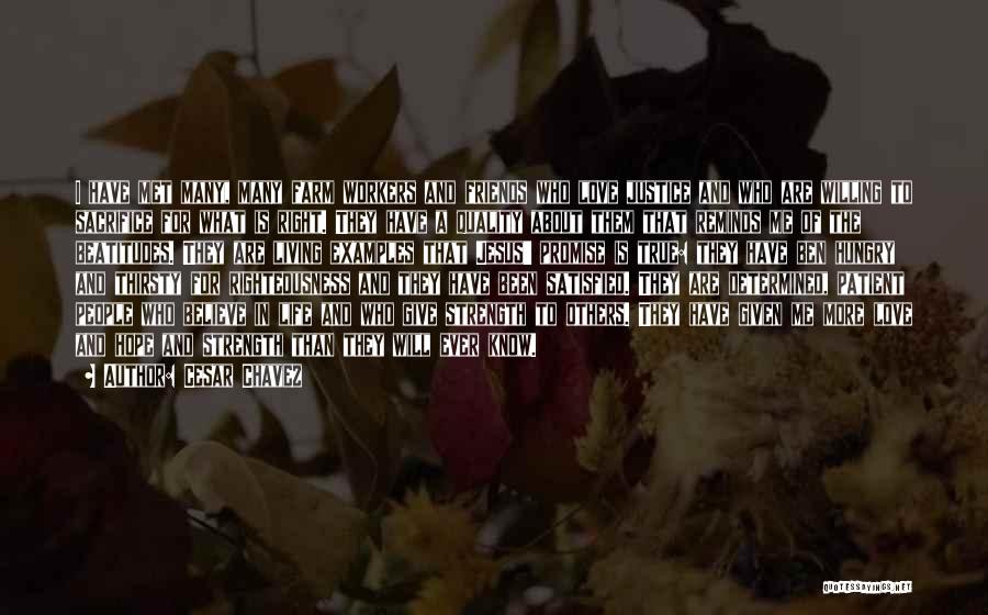 Cesar Chavez Quotes: I Have Met Many, Many Farm Workers And Friends Who Love Justice And Who Are Willing To Sacrifice For What