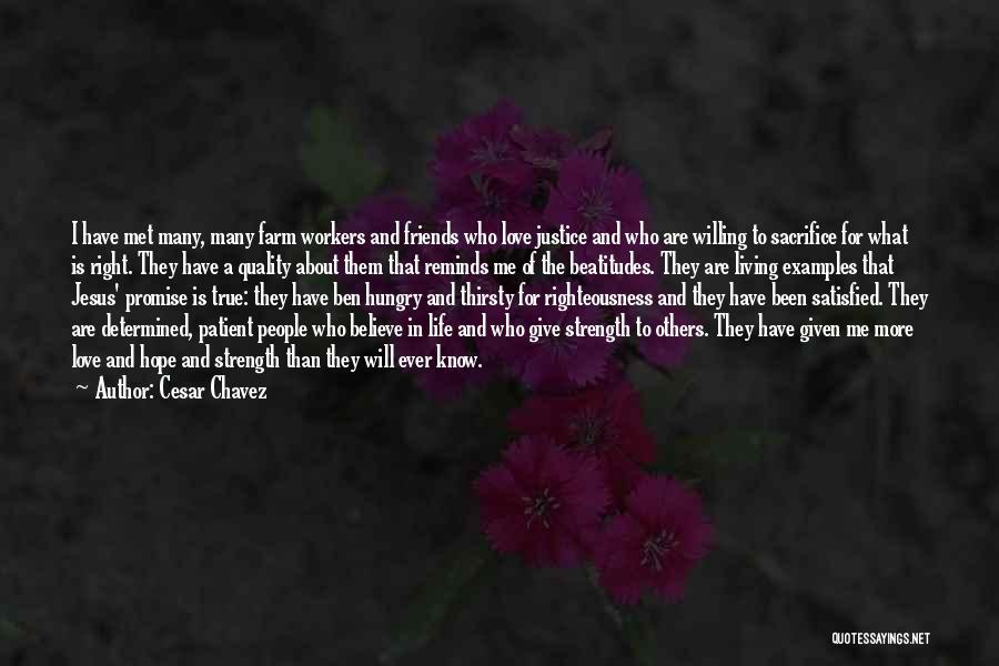 Cesar Chavez Quotes: I Have Met Many, Many Farm Workers And Friends Who Love Justice And Who Are Willing To Sacrifice For What