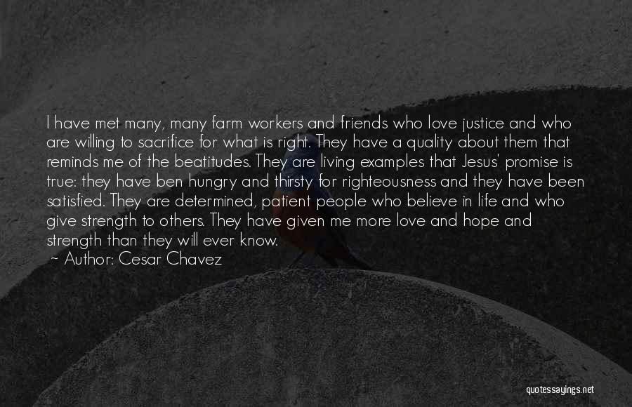 Cesar Chavez Quotes: I Have Met Many, Many Farm Workers And Friends Who Love Justice And Who Are Willing To Sacrifice For What