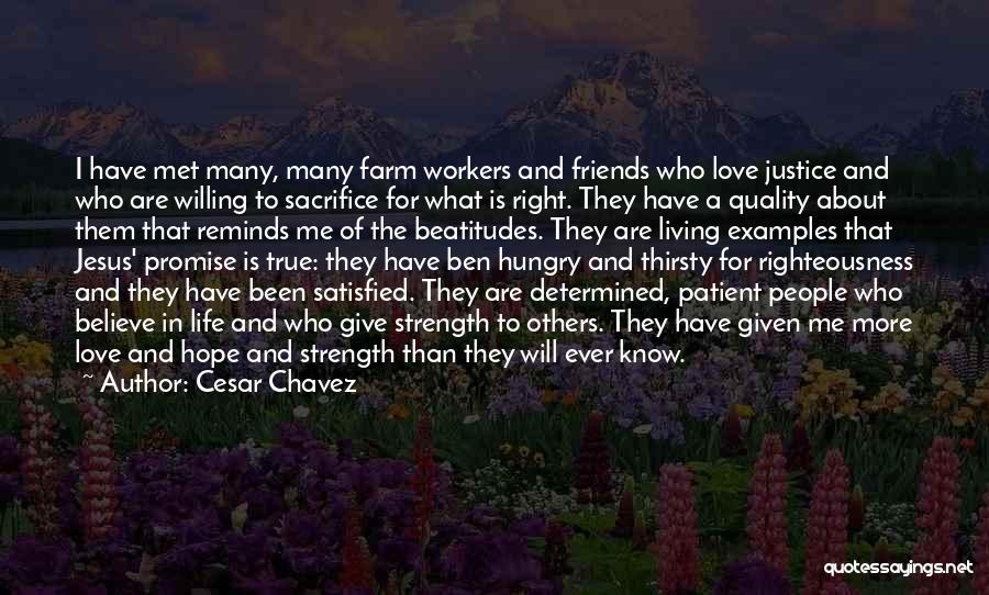 Cesar Chavez Quotes: I Have Met Many, Many Farm Workers And Friends Who Love Justice And Who Are Willing To Sacrifice For What