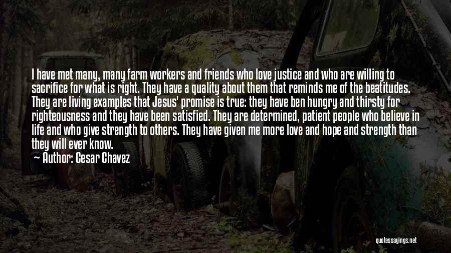 Cesar Chavez Quotes: I Have Met Many, Many Farm Workers And Friends Who Love Justice And Who Are Willing To Sacrifice For What