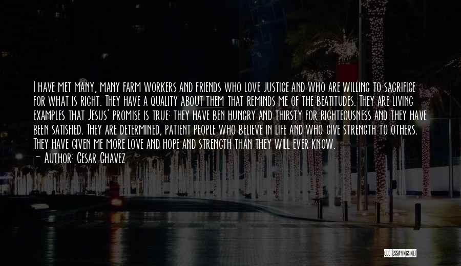 Cesar Chavez Quotes: I Have Met Many, Many Farm Workers And Friends Who Love Justice And Who Are Willing To Sacrifice For What