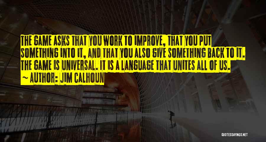 Jim Calhoun Quotes: The Game Asks That You Work To Improve, That You Put Something Into It, And That You Also Give Something