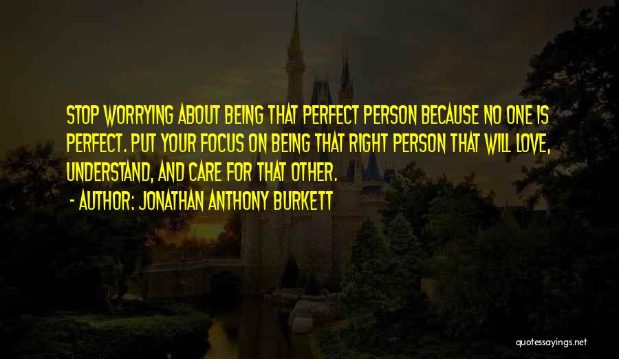 Jonathan Anthony Burkett Quotes: Stop Worrying About Being That Perfect Person Because No One Is Perfect. Put Your Focus On Being That Right Person