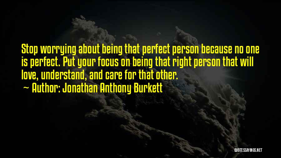 Jonathan Anthony Burkett Quotes: Stop Worrying About Being That Perfect Person Because No One Is Perfect. Put Your Focus On Being That Right Person