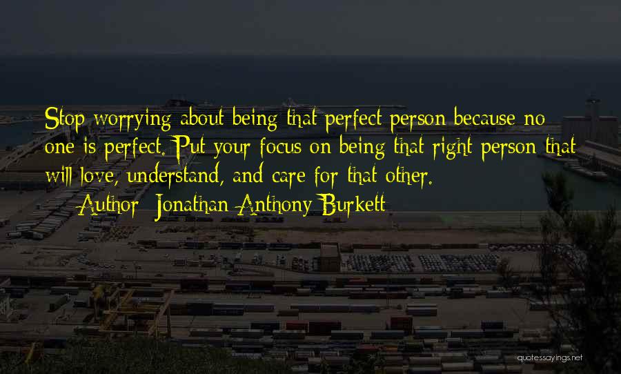 Jonathan Anthony Burkett Quotes: Stop Worrying About Being That Perfect Person Because No One Is Perfect. Put Your Focus On Being That Right Person