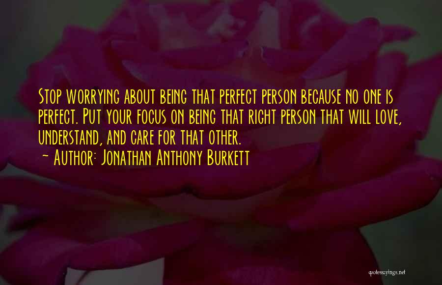 Jonathan Anthony Burkett Quotes: Stop Worrying About Being That Perfect Person Because No One Is Perfect. Put Your Focus On Being That Right Person