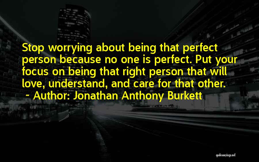 Jonathan Anthony Burkett Quotes: Stop Worrying About Being That Perfect Person Because No One Is Perfect. Put Your Focus On Being That Right Person