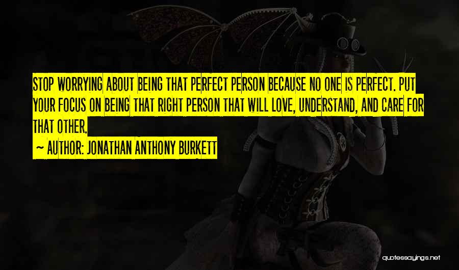 Jonathan Anthony Burkett Quotes: Stop Worrying About Being That Perfect Person Because No One Is Perfect. Put Your Focus On Being That Right Person