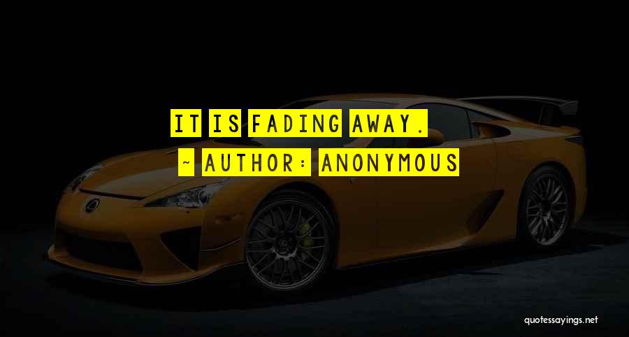 Anonymous Quotes: It Is Fading Away.