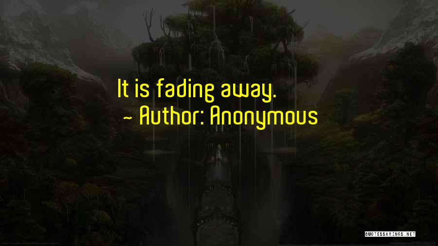 Anonymous Quotes: It Is Fading Away.