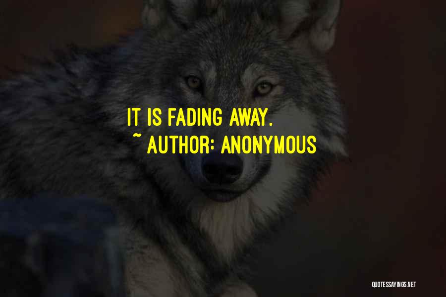 Anonymous Quotes: It Is Fading Away.