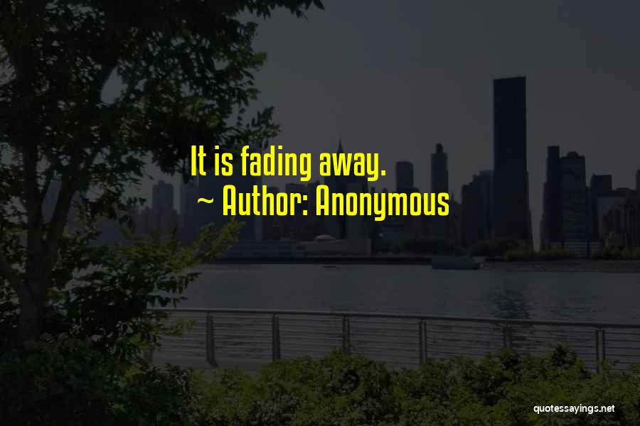 Anonymous Quotes: It Is Fading Away.