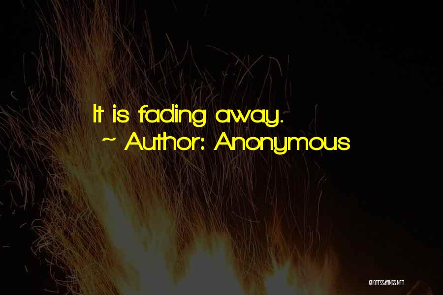 Anonymous Quotes: It Is Fading Away.