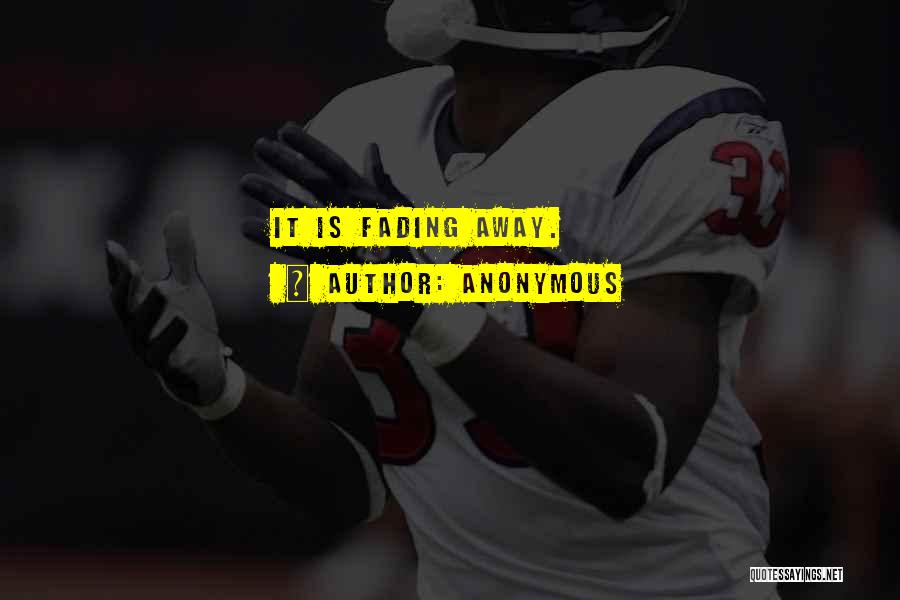 Anonymous Quotes: It Is Fading Away.