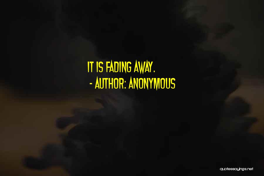 Anonymous Quotes: It Is Fading Away.