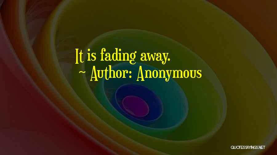 Anonymous Quotes: It Is Fading Away.