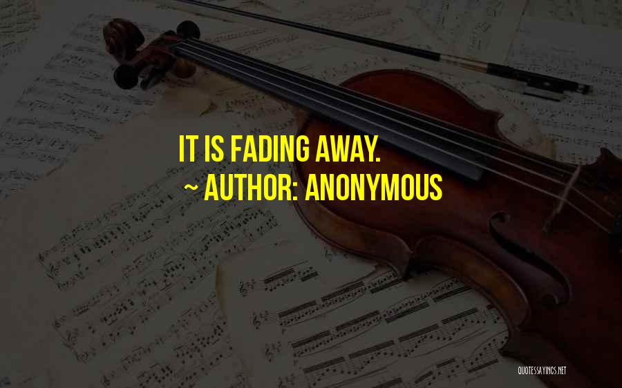 Anonymous Quotes: It Is Fading Away.
