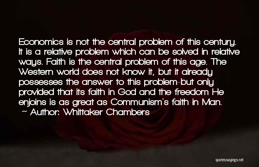 Whittaker Chambers Quotes: Economics Is Not The Central Problem Of This Century. It Is A Relative Problem Which Can Be Solved In Relative