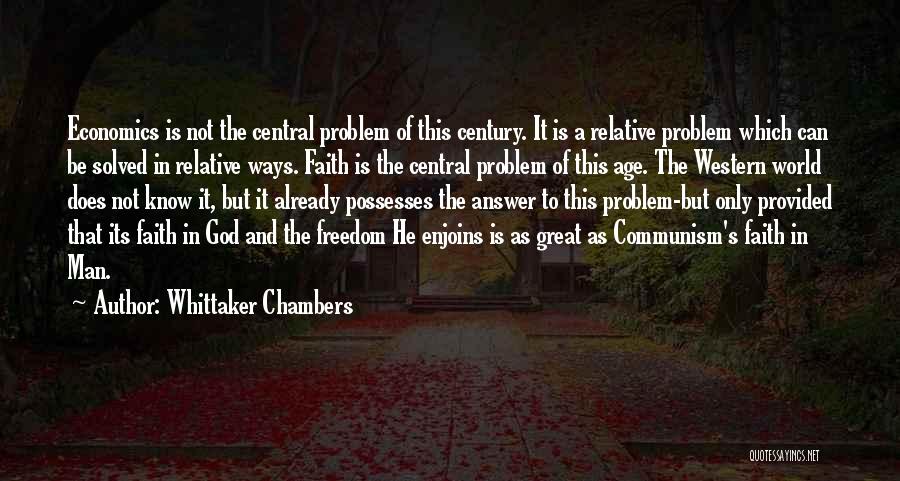 Whittaker Chambers Quotes: Economics Is Not The Central Problem Of This Century. It Is A Relative Problem Which Can Be Solved In Relative