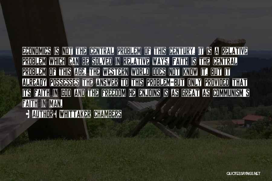 Whittaker Chambers Quotes: Economics Is Not The Central Problem Of This Century. It Is A Relative Problem Which Can Be Solved In Relative