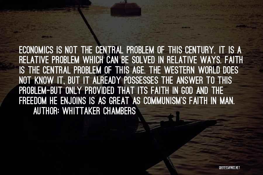 Whittaker Chambers Quotes: Economics Is Not The Central Problem Of This Century. It Is A Relative Problem Which Can Be Solved In Relative