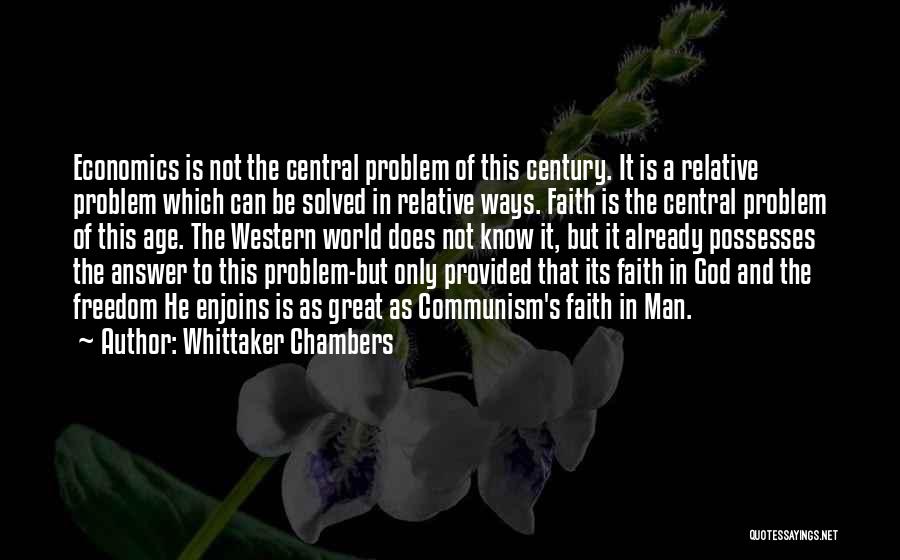 Whittaker Chambers Quotes: Economics Is Not The Central Problem Of This Century. It Is A Relative Problem Which Can Be Solved In Relative