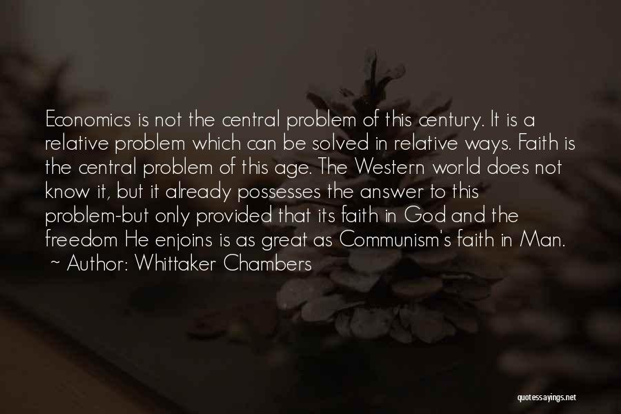 Whittaker Chambers Quotes: Economics Is Not The Central Problem Of This Century. It Is A Relative Problem Which Can Be Solved In Relative