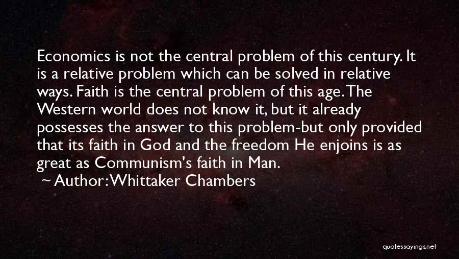 Whittaker Chambers Quotes: Economics Is Not The Central Problem Of This Century. It Is A Relative Problem Which Can Be Solved In Relative