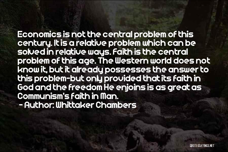 Whittaker Chambers Quotes: Economics Is Not The Central Problem Of This Century. It Is A Relative Problem Which Can Be Solved In Relative