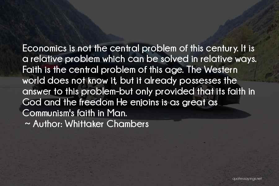 Whittaker Chambers Quotes: Economics Is Not The Central Problem Of This Century. It Is A Relative Problem Which Can Be Solved In Relative