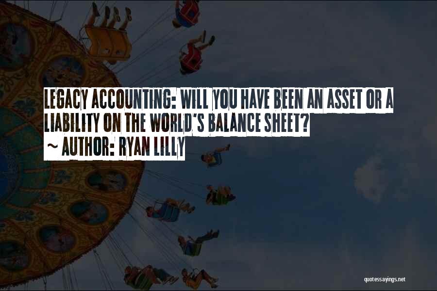 Ryan Lilly Quotes: Legacy Accounting: Will You Have Been An Asset Or A Liability On The World's Balance Sheet?