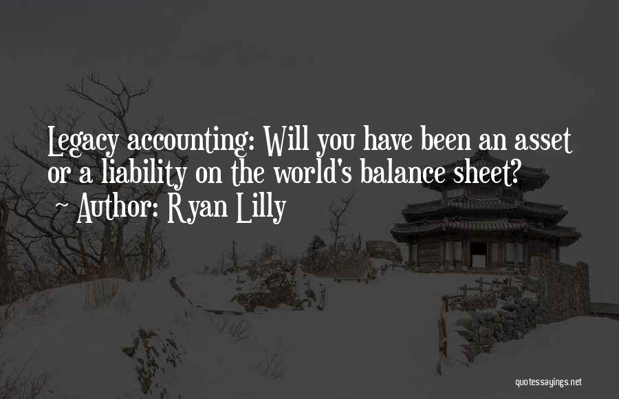 Ryan Lilly Quotes: Legacy Accounting: Will You Have Been An Asset Or A Liability On The World's Balance Sheet?