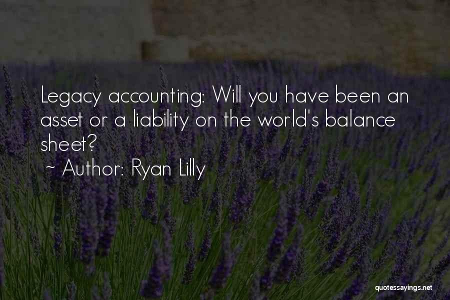 Ryan Lilly Quotes: Legacy Accounting: Will You Have Been An Asset Or A Liability On The World's Balance Sheet?