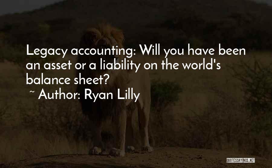 Ryan Lilly Quotes: Legacy Accounting: Will You Have Been An Asset Or A Liability On The World's Balance Sheet?