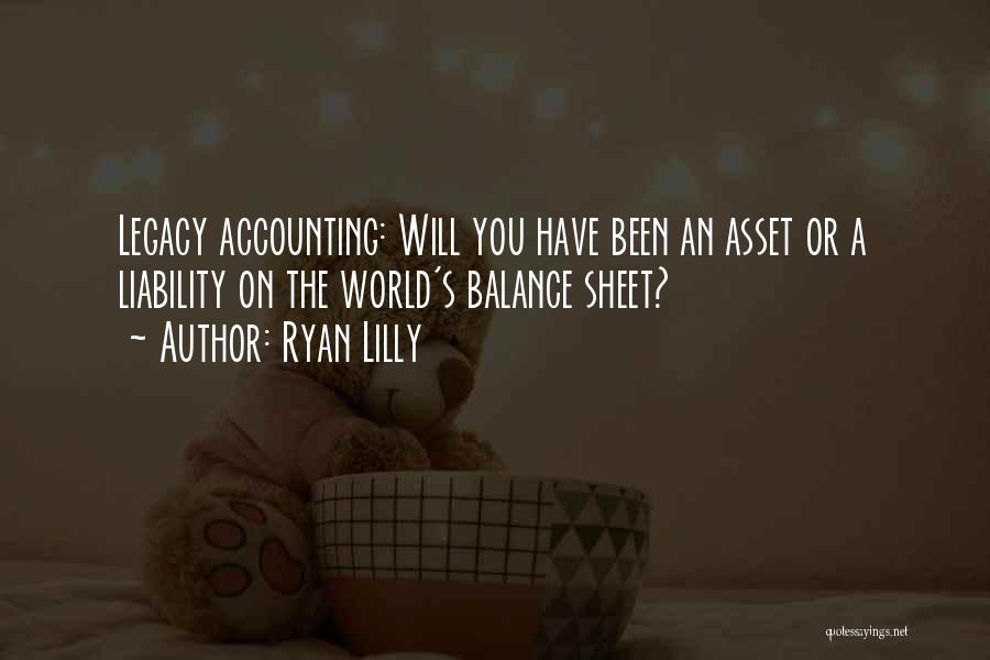 Ryan Lilly Quotes: Legacy Accounting: Will You Have Been An Asset Or A Liability On The World's Balance Sheet?